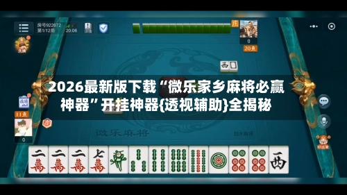 2026最新版下载“微乐家乡麻将必赢神器”开挂神器{透视辅助}全揭秘-第2张图片