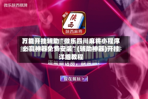 万能开挂辅助“微乐四川麻将小程序必赢神器免费安装	”(辅助神器)开挂详细教程-第2张图片