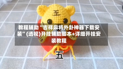 教程辅助“吉祥麻将外卦神器下载安装	”(透视)开挂辅助脚本+详细开挂安装教程-第1张图片