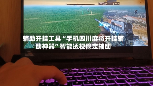 辅助开挂工具“手机四川麻将开挂辅助神器”智能透视稳定辅助-第1张图片