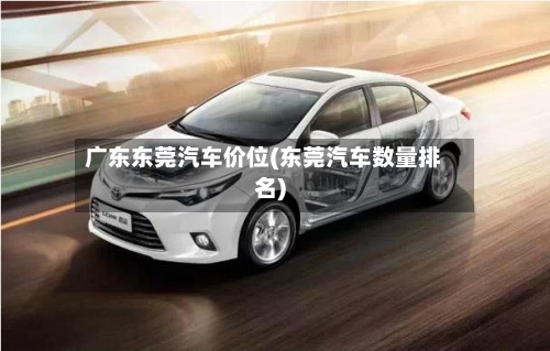 广东东莞汽车价位(东莞汽车数量排名)