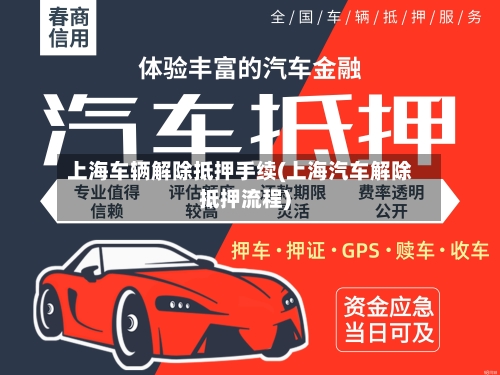 上海车辆解除抵押手续(上海汽车解除抵押流程)