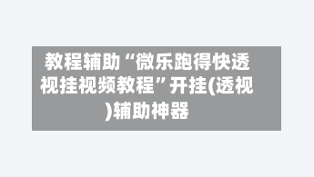 教程辅助“微乐跑得快透视挂视频教程”开挂(透视)辅助神器