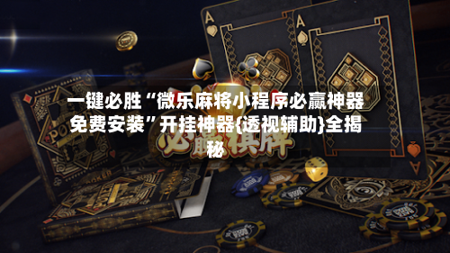 一键必胜“微乐麻将小程序必赢神器免费安装”开挂神器{透视辅助}全揭秘-第2张图片