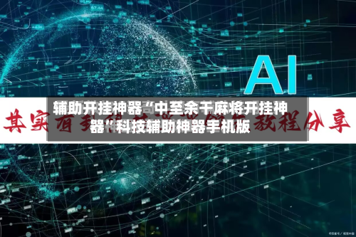 辅助开挂神器“中至余干麻将开挂神器”科技辅助神器手机版-第2张图片