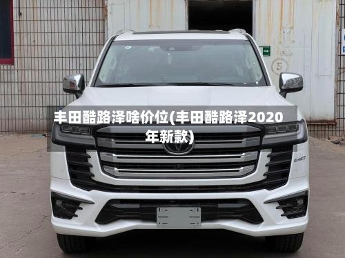 丰田酷路泽啥价位(丰田酷路泽2020年新款)-第1张图片