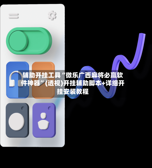 辅助开挂工具“微乐广西麻将必赢软件神器”(透视)开挂辅助脚本+详细开挂安装教程-第1张图片
