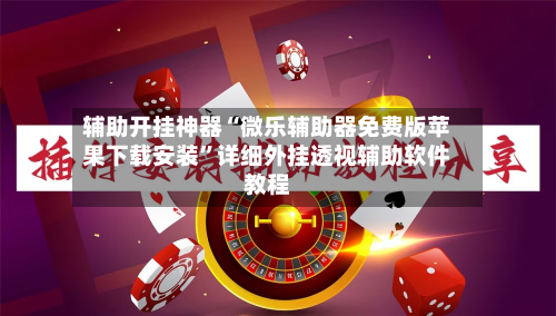 辅助开挂神器“微乐辅助器免费版苹果下载安装”详细外挂透视辅助软件教程