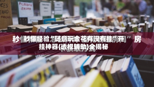 秒懂经验“随意玩金花有没有挂”开挂神器{透视辅助}全揭秘-第3张图片