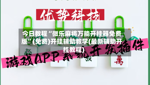 今日教程“微乐麻将万能开挂器免费版”(免费)开挂辅助教学(最新辅助开挂教程)