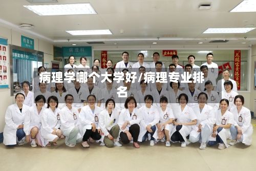 病理学哪个大学好/病理专业排名-第1张图片