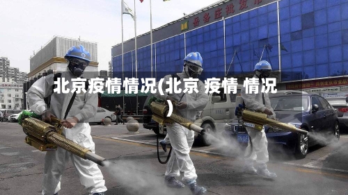 北京疫情情况(北京 疫情 情况)-第2张图片