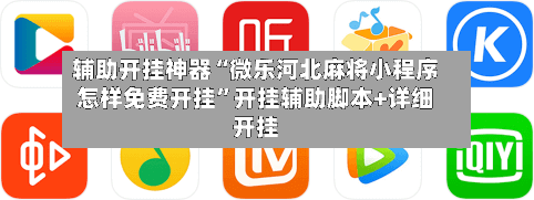 辅助开挂神器“微乐河北麻将小程序怎样免费开挂”开挂辅助脚本+详细开挂