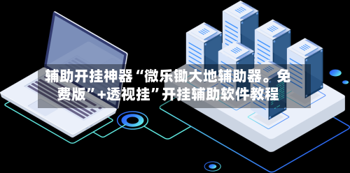 辅助开挂神器“微乐锄大地辅助器。免费版”+透视挂”开挂辅助软件教程