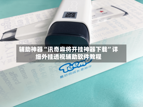 辅助神器“讯奇麻将开挂神器下载”详细外挂透视辅助软件教程-第2张图片