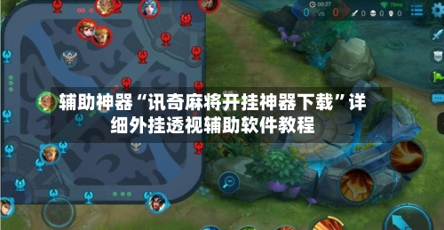 辅助神器“讯奇麻将开挂神器下载	”详细外挂透视辅助软件教程-第3张图片