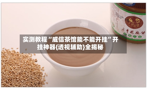 实测教程“威信茶馆能不能开挂	”开挂神器{透视辅助}全揭秘-第1张图片