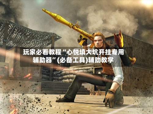 玩家必看教程“心悦填大坑开挂专用辅助器”(必备工具)辅助教学-第1张图片