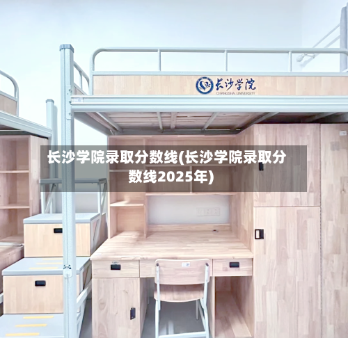 长沙学院录取分数线(长沙学院录取分数线2025年)-第1张图片