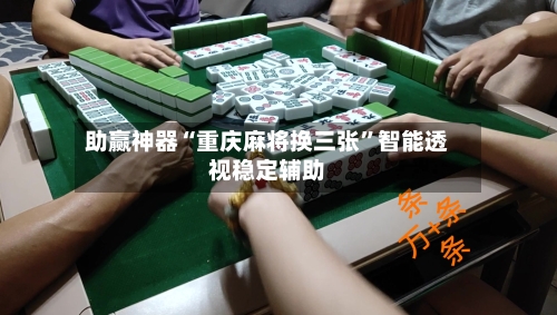 助赢神器“重庆麻将换三张”智能透视稳定辅助