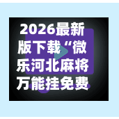 2026最新版下载“微乐河北麻将万能挂免费下载”开挂神器{透视辅助}全揭秘-第2张图片