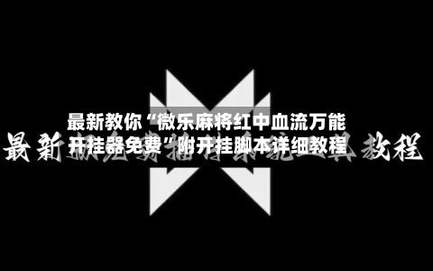 最新教你“微乐麻将红中血流万能开挂器免费”附开挂脚本详细教程-第3张图片