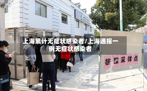 上海累计无症状感染者/上海通报一例无症状感染者-第1张图片