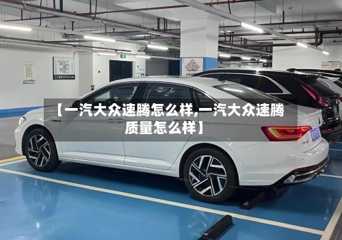 【一汽大众速腾怎么样,一汽大众速腾质量怎么样】