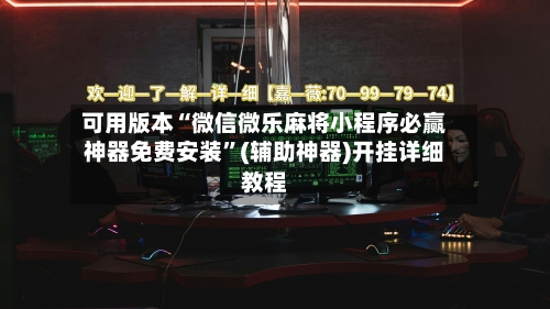 可用版本“微信微乐麻将小程序必赢神器免费安装”(辅助神器)开挂详细教程-第1张图片