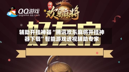 辅助开挂神器“腾讯欢乐麻将开挂神器下载”智能游戏透视辅助专家