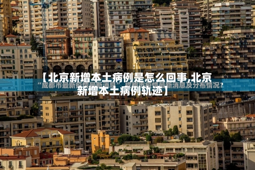 【北京新增本土病例是怎么回事,北京新增本土病例轨迹】-第1张图片