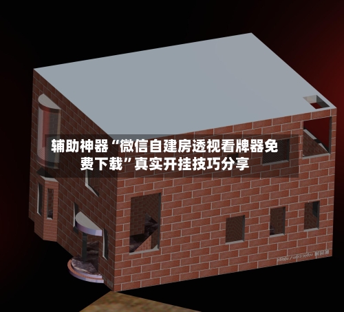 辅助神器“微信自建房透视看牌器免费下载”真实开挂技巧分享