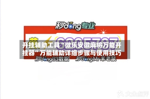 开挂辅助工具“微乐安徽麻将万能开挂器”万能辅助详细步骤与使用技巧-第2张图片