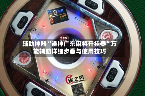 辅助神器“雀神广东麻将开挂器”万能辅助详细步骤与使用技巧