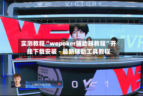 实测教程“wepoker辅助器教程”开挂下载安装 - 最新辅助工具教程-第1张图片