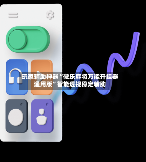 玩家辅助神器“微乐麻将万能开挂器通用版”智能透视稳定辅助