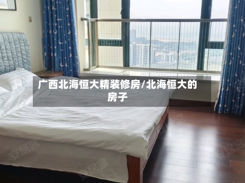 广西北海恒大精装修房/北海恒大的房子