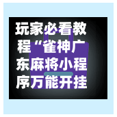 玩家必看教程“雀神广东麻将小程序万能开挂器”开挂神器{透视辅助}全揭秘