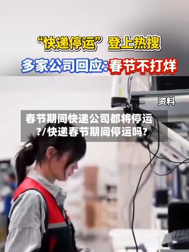 春节期间快递公司都将停运?/快递春节期间停运吗?-第1张图片