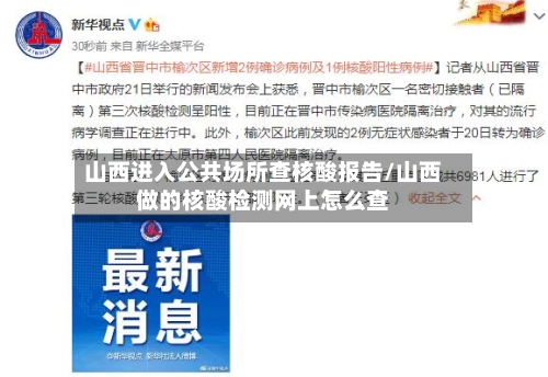 山西进入公共场所查核酸报告/山西做的核酸检测网上怎么查