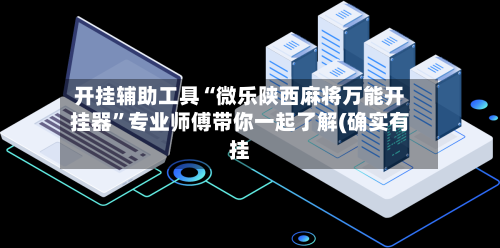 开挂辅助工具“微乐陕西麻将万能开挂器”专业师傅带你一起了解(确实有挂-第1张图片