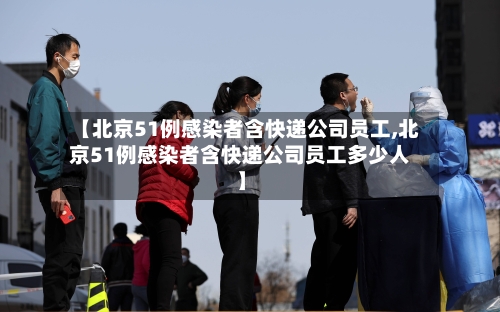 【北京51例感染者含快递公司员工,北京51例感染者含快递公司员工多少人】-第3张图片