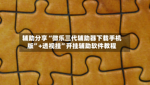 辅助分享“微乐三代辅助器下载手机版”+透视挂”开挂辅助软件教程