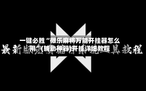 一键必胜“微乐麻将万能开挂器怎么用”(辅助神器)开挂详细教程