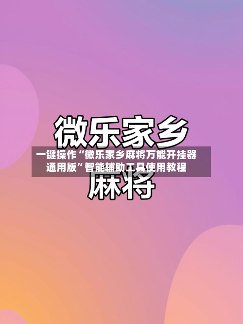 一键操作“微乐家乡麻将万能开挂器通用版”智能辅助工具使用教程-第1张图片