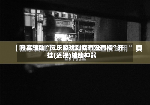 真实辅助“微乐游戏到底有没有挂”开挂(透视)辅助神器