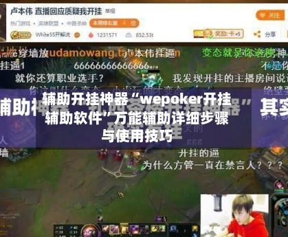 辅助开挂神器“wepoker开挂辅助软件”万能辅助详细步骤与使用技巧
