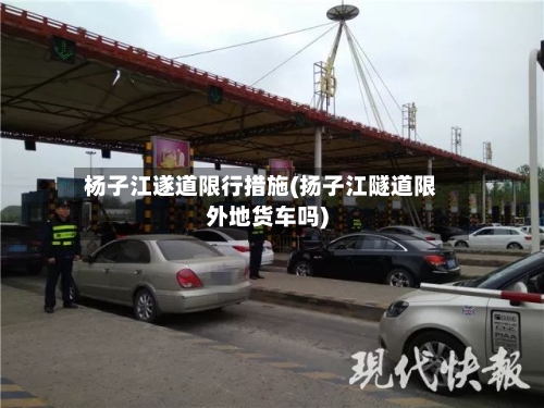 杨子江遂道限行措施(扬子江隧道限外地货车吗)