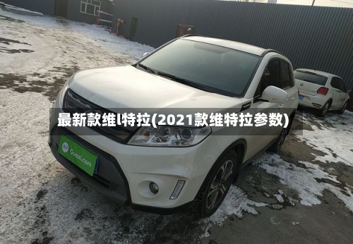 最新款维l特拉(2021款维特拉参数)