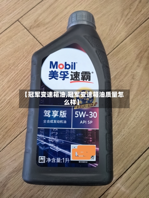 【冠军变速箱油,冠军变速箱油质量怎么样】-第3张图片